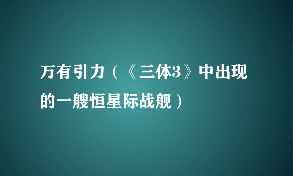 什么是万有引力（《三体3》中出现的一艘恒星际战舰）