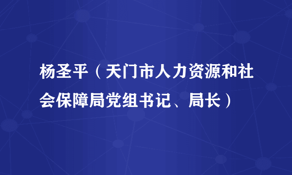 杨圣平（天门市人力资源和社会保障局党组书记、局长）