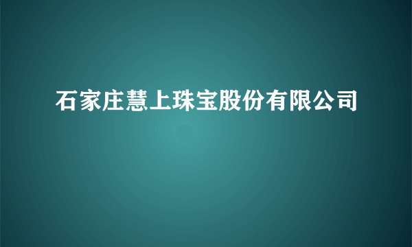 石家庄慧上珠宝股份有限公司