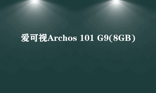 什么是爱可视Archos 101 G9(8GB)