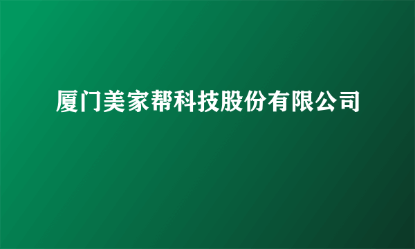 厦门美家帮科技股份有限公司