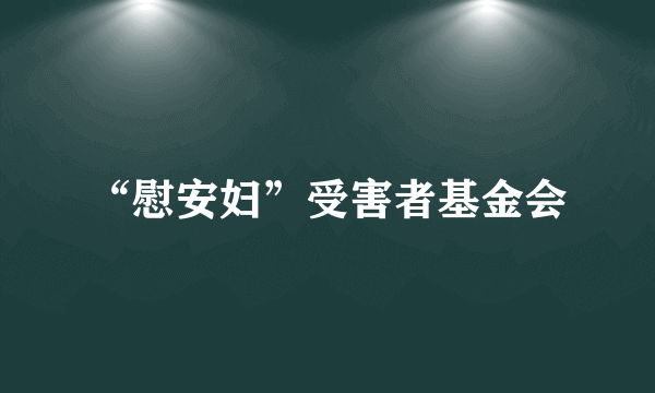 什么是“慰安妇”受害者基金会