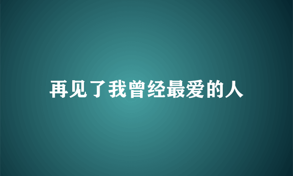 再见了我曾经最爱的人