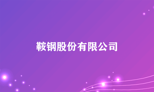 什么是鞍钢股份有限公司