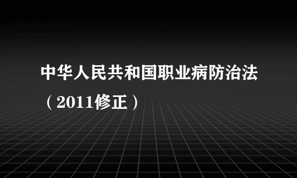 中华人民共和国职业病防治法（2011修正）