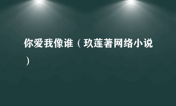 你爱我像谁（玖莲著网络小说）