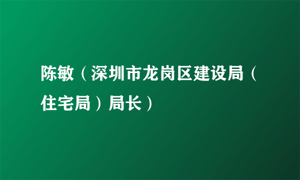 陈敏（深圳市龙岗区建设局（住宅局）局长）