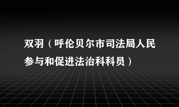 双羽（呼伦贝尔市司法局人民参与和促进法治科科员）