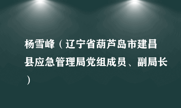 什么是杨雪峰（辽宁省葫芦岛市建昌县应急管理局党组成员、副局长）