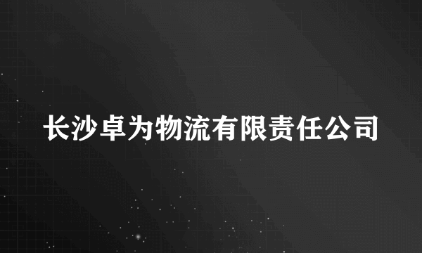 长沙卓为物流有限责任公司