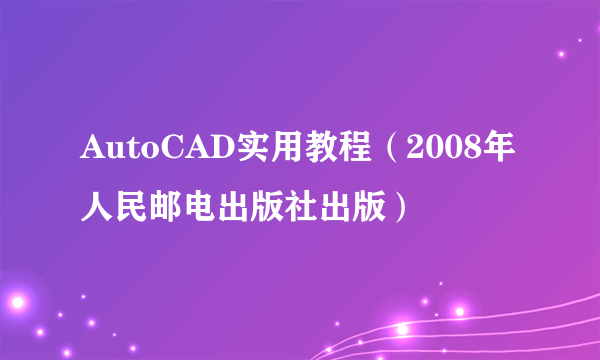 AutoCAD实用教程（2008年人民邮电出版社出版）