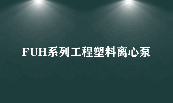 什么是FUH系列工程塑料离心泵