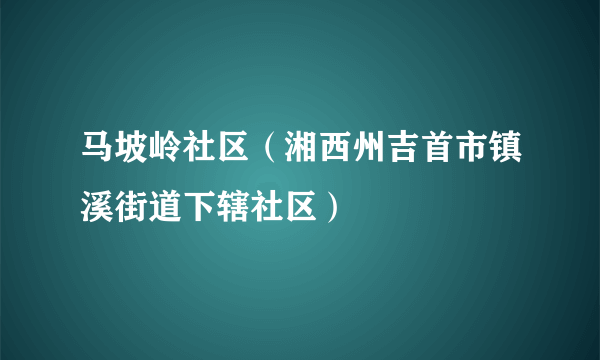 什么是马坡岭社区（湘西州吉首市镇溪街道下辖社区）