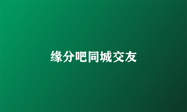 缘分吧同城交友