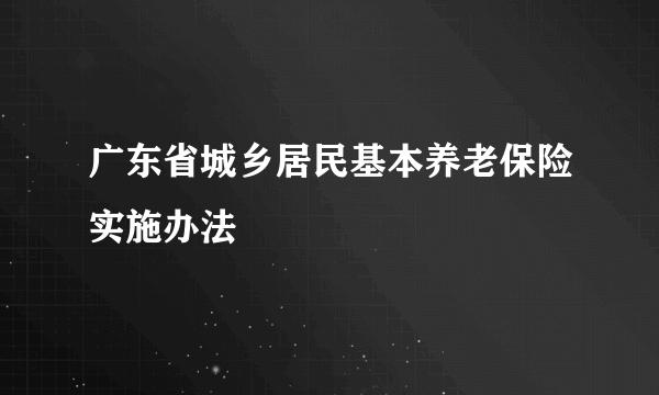 广东省城乡居民基本养老保险实施办法