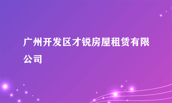 什么是广州开发区才锐房屋租赁有限公司