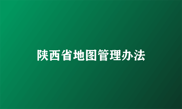 什么是陕西省地图管理办法