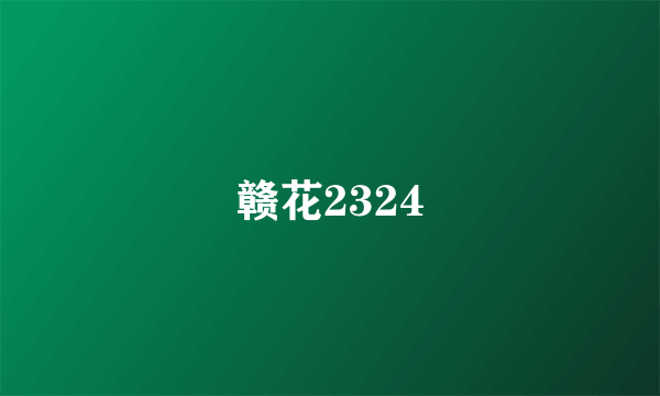 什么是赣花2324