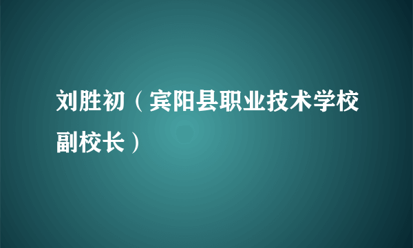 什么是刘胜初（宾阳县职业技术学校副校长）