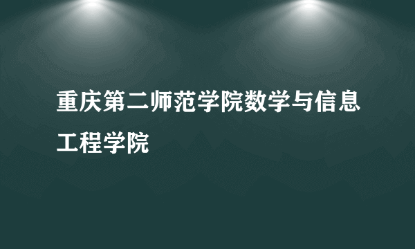 什么是重庆第二师范学院数学与信息工程学院