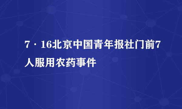 7·16北京中国青年报社门前7人服用农药事件