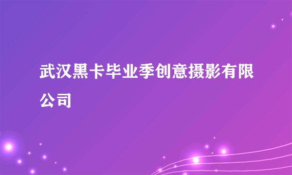 什么是武汉黑卡毕业季创意摄影有限公司