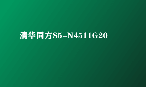 什么是清华同方S5-N4511G20