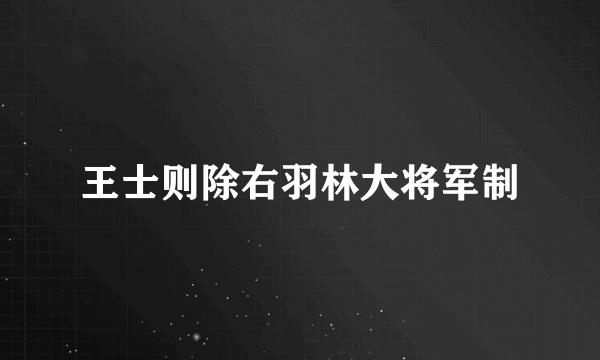 王士则除右羽林大将军制