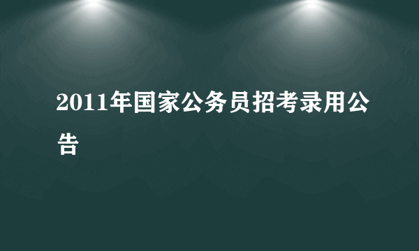 2011年国家公务员招考录用公告