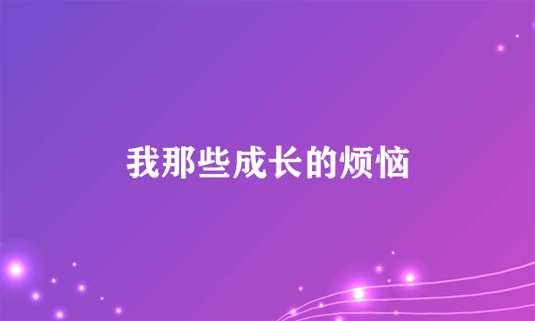 什么是我那些成长的烦恼