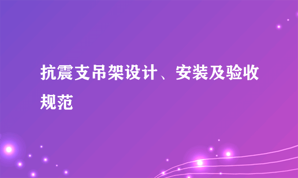 抗震支吊架设计、安装及验收规范