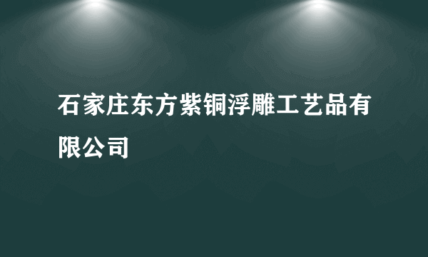 石家庄东方紫铜浮雕工艺品有限公司