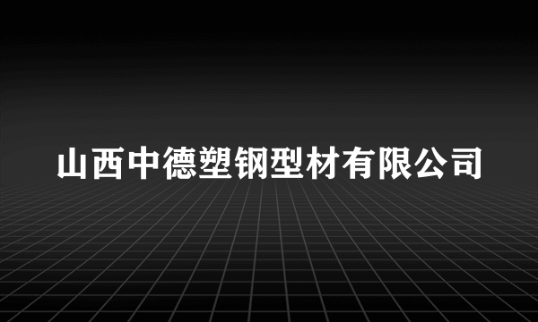 什么是山西中德塑钢型材有限公司