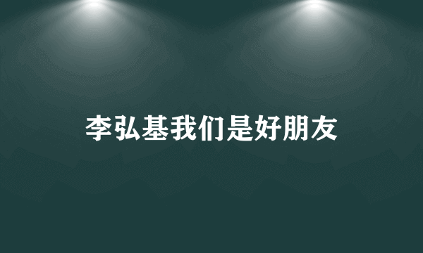 什么是李弘基我们是好朋友