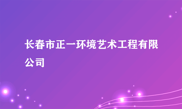 长春市正一环境艺术工程有限公司