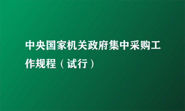 中央国家机关政府集中采购工作规程（试行）