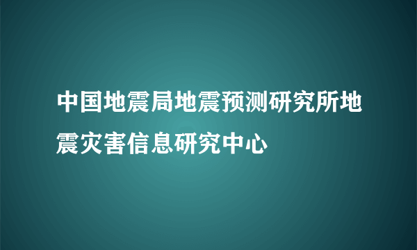 中国地震局地震预测研究所地震灾害信息研究中心