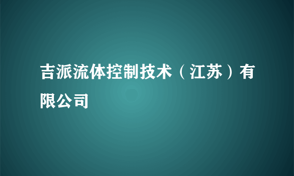 吉派流体控制技术（江苏）有限公司