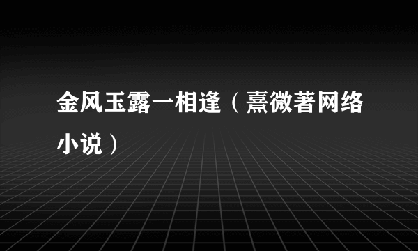 什么是金风玉露一相逢（熹微著网络小说）