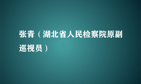 张青（湖北省人民检察院原副巡视员）