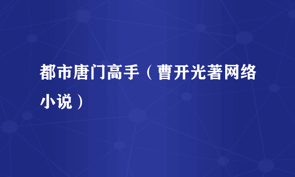 都市唐门高手（曹开光著网络小说）