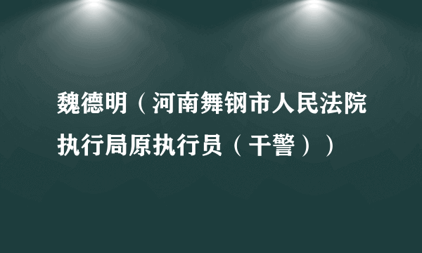 魏德明（河南舞钢市人民法院执行局原执行员（干警））