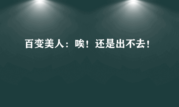 百变美人：唉！还是出不去！