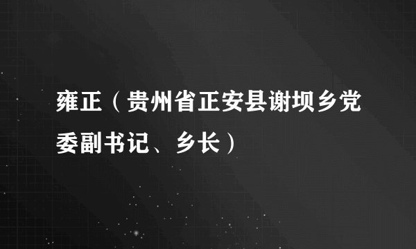 雍正（贵州省正安县谢坝乡党委副书记、乡长）