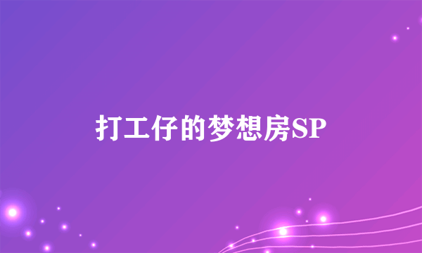 打工仔的梦想房SP