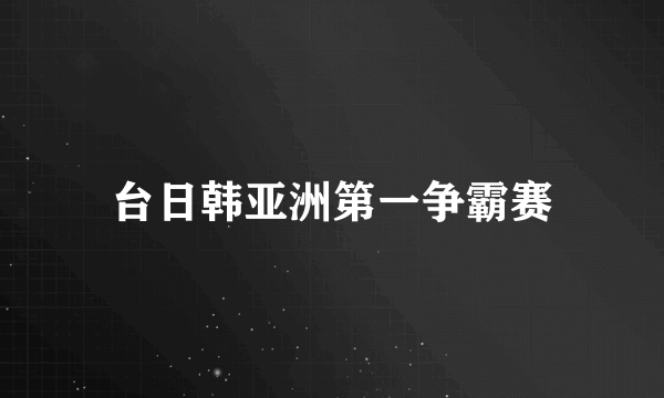 台日韩亚洲第一争霸赛