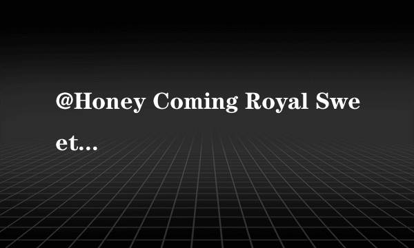 @Honey Coming Royal Sweet Premium Edition