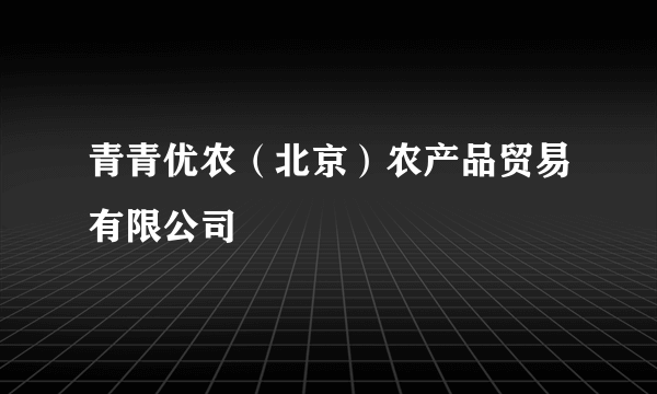 什么是青青优农（北京）农产品贸易有限公司