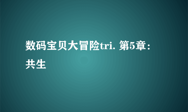 数码宝贝大冒险tri. 第5章：共生