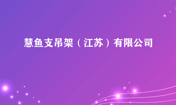 什么是慧鱼支吊架（江苏）有限公司